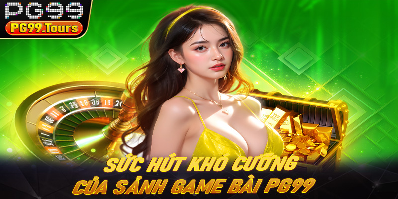 Sức hút khó cưỡng của sảnh game bài PG99