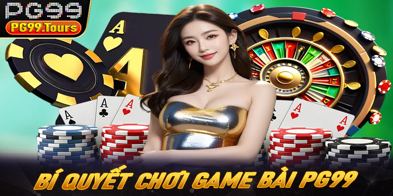 Một số bí quyết chơi game bài PG99 đỉnh cao từ chuyên gia