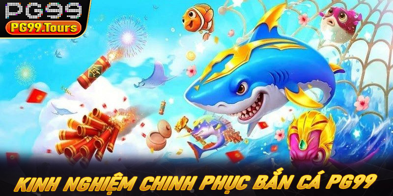 Những kinh nghiệm hay chinh phục bắn cá PG99 hiệu quả